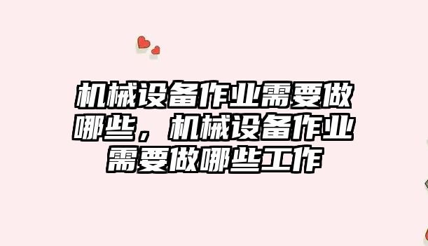 機械設備作業(yè)需要做哪些，機械設備作業(yè)需要做哪些工作