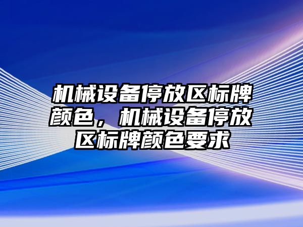 機械設備停放區(qū)標牌顏色，機械設備停放區(qū)標牌顏色要求