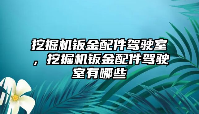 挖掘機(jī)鈑金配件駕駛室，挖掘機(jī)鈑金配件駕駛室有哪些