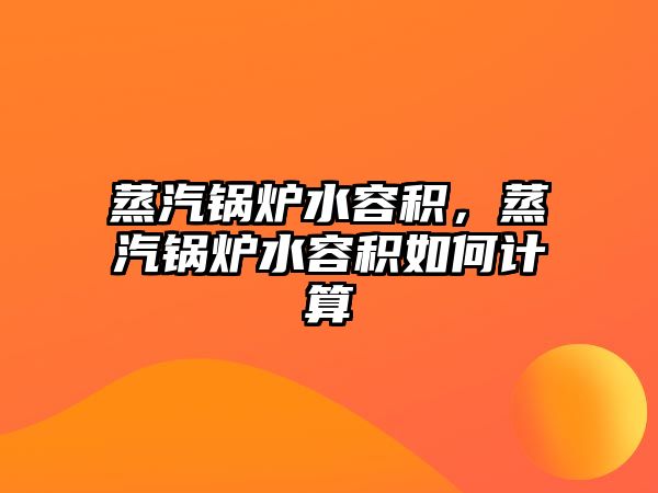 蒸汽鍋爐水容積，蒸汽鍋爐水容積如何計算