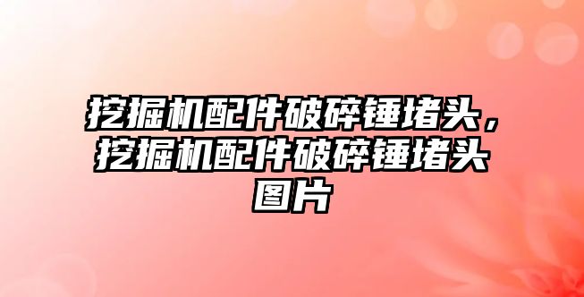 挖掘機配件破碎錘堵頭，挖掘機配件破碎錘堵頭圖片