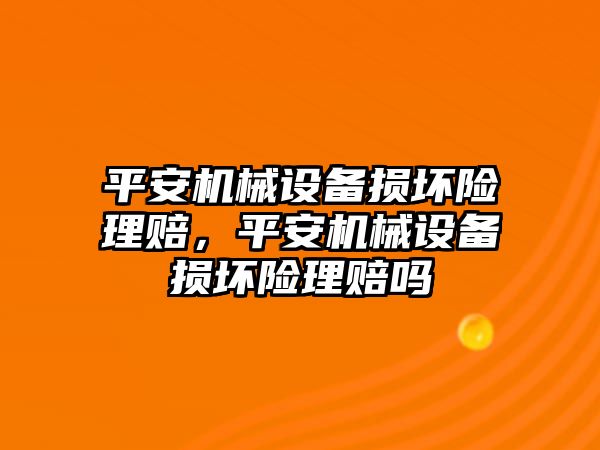 平安機(jī)械設(shè)備損壞險理賠，平安機(jī)械設(shè)備損壞險理賠嗎