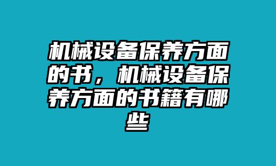 機械設(shè)備保養(yǎng)方面的書，機械設(shè)備保養(yǎng)方面的書籍有哪些