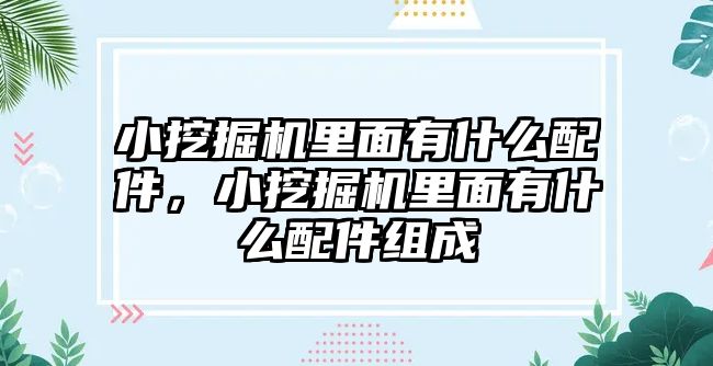 小挖掘機里面有什么配件，小挖掘機里面有什么配件組成