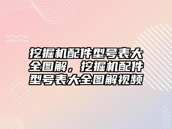 挖掘機(jī)配件型號(hào)表大全圖解，挖掘機(jī)配件型號(hào)表大全圖解視頻