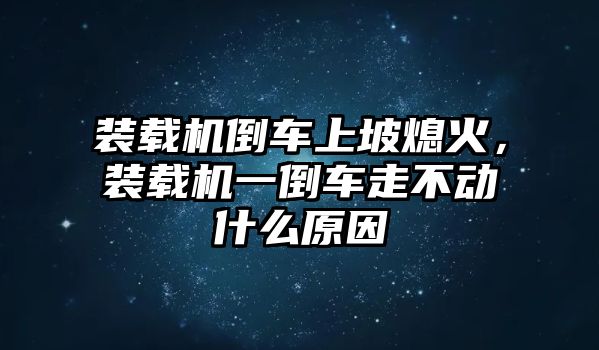 裝載機(jī)倒車上坡熄火，裝載機(jī)一倒車走不動什么原因