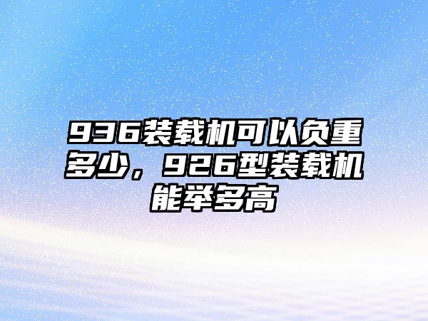 936裝載機可以負重多少，926型裝載機能舉多高