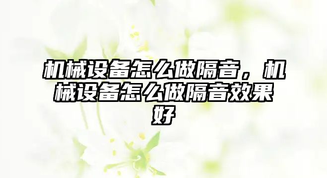 機械設備怎么做隔音，機械設備怎么做隔音效果好