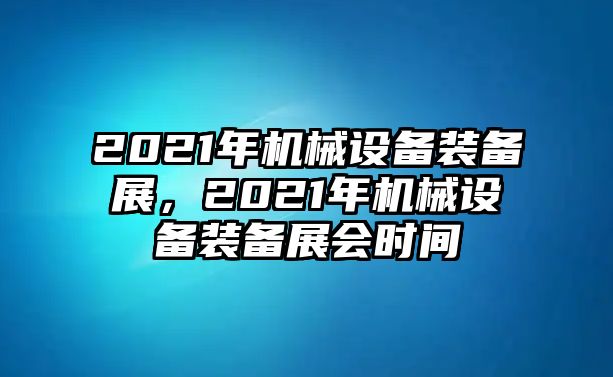 2021年機械設備裝備展，2021年機械設備裝備展會時間