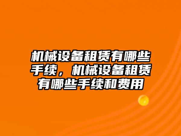 機械設備租賃有哪些手續(xù)，機械設備租賃有哪些手續(xù)和費用