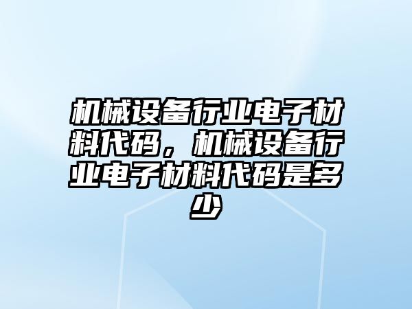 機械設(shè)備行業(yè)電子材料代碼，機械設(shè)備行業(yè)電子材料代碼是多少