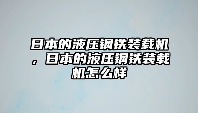 日本的液壓鋼鐵裝載機(jī)，日本的液壓鋼鐵裝載機(jī)怎么樣