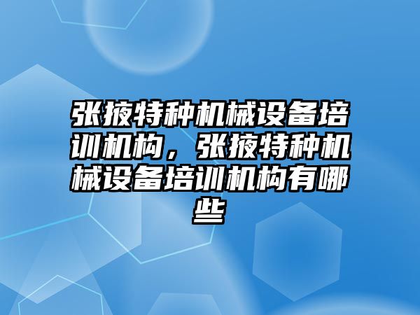 張掖特種機械設(shè)備培訓(xùn)機構(gòu)，張掖特種機械設(shè)備培訓(xùn)機構(gòu)有哪些