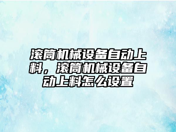 滾筒機械設(shè)備自動上料，滾筒機械設(shè)備自動上料怎么設(shè)置