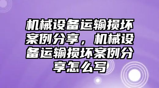 機械設備運輸損壞案例分享，機械設備運輸損壞案例分享怎么寫