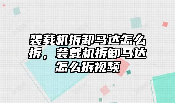 裝載機(jī)拆卸馬達(dá)怎么拆，裝載機(jī)拆卸馬達(dá)怎么拆視頻