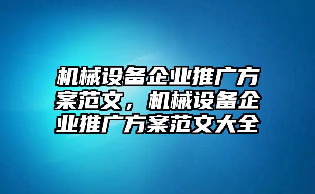 機械設備企業(yè)推廣方案范文，機械設備企業(yè)推廣方案范文大全