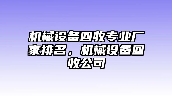 機(jī)械設(shè)備回收專(zhuān)業(yè)廠家排名，機(jī)械設(shè)備回收公司