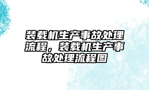 裝載機(jī)生產(chǎn)事故處理流程，裝載機(jī)生產(chǎn)事故處理流程圖