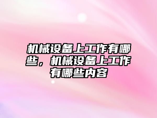 機械設備上工作有哪些，機械設備上工作有哪些內容