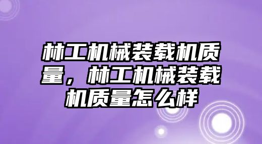 林工機(jī)械裝載機(jī)質(zhì)量，林工機(jī)械裝載機(jī)質(zhì)量怎么樣