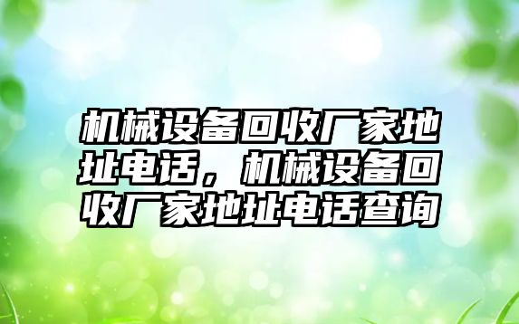 機械設(shè)備回收廠家地址電話，機械設(shè)備回收廠家地址電話查詢