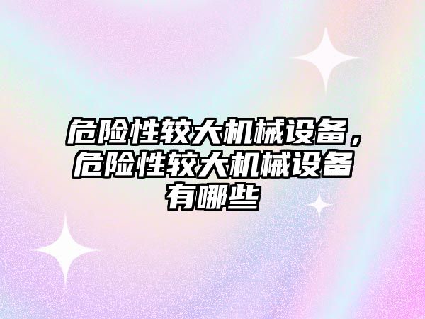 危險性較大機械設(shè)備，危險性較大機械設(shè)備有哪些