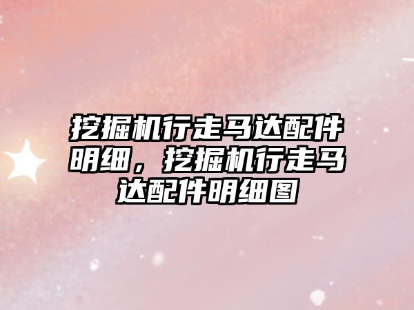 挖掘機行走馬達配件明細，挖掘機行走馬達配件明細圖