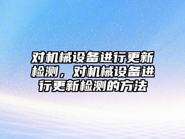 對機械設備進行更新檢測，對機械設備進行更新檢測的方法