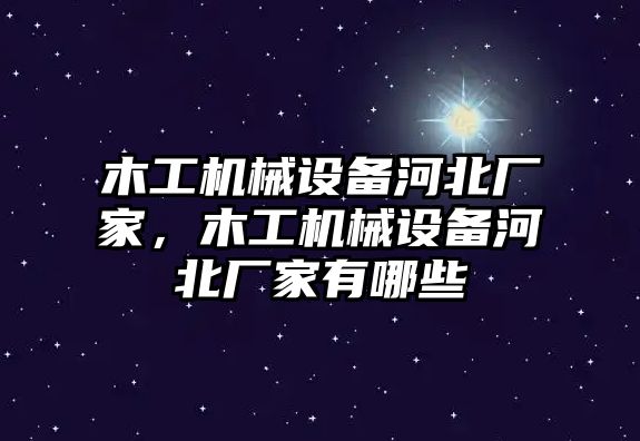 木工機(jī)械設(shè)備河北廠家，木工機(jī)械設(shè)備河北廠家有哪些