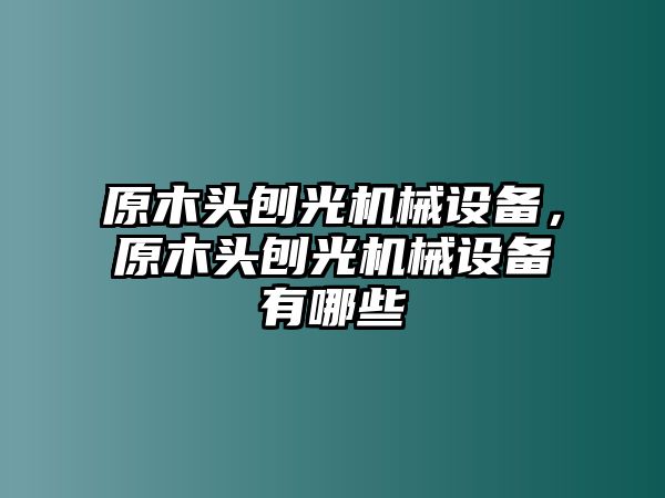 原木頭刨光機(jī)械設(shè)備，原木頭刨光機(jī)械設(shè)備有哪些