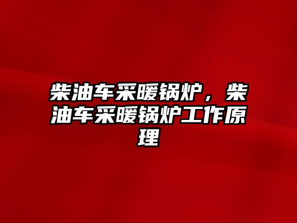 柴油車采暖鍋爐，柴油車采暖鍋爐工作原理