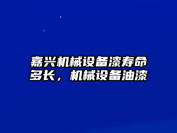 嘉興機(jī)械設(shè)備漆壽命多長(zhǎng)，機(jī)械設(shè)備油漆