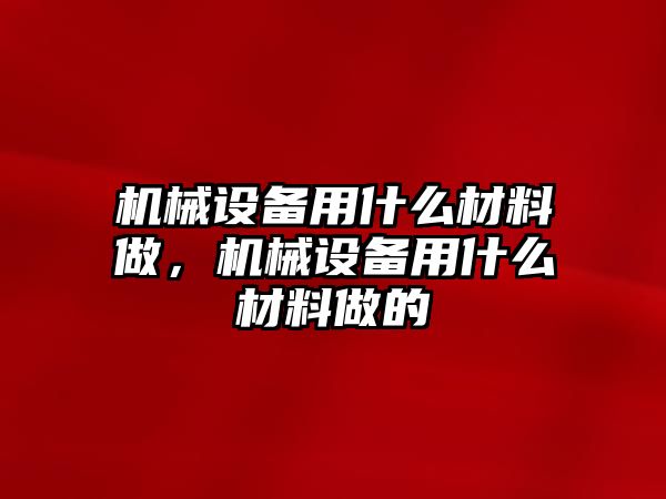 機械設備用什么材料做，機械設備用什么材料做的