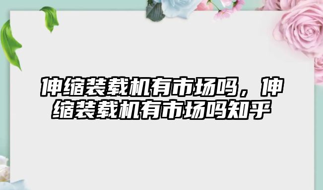 伸縮裝載機(jī)有市場嗎，伸縮裝載機(jī)有市場嗎知乎