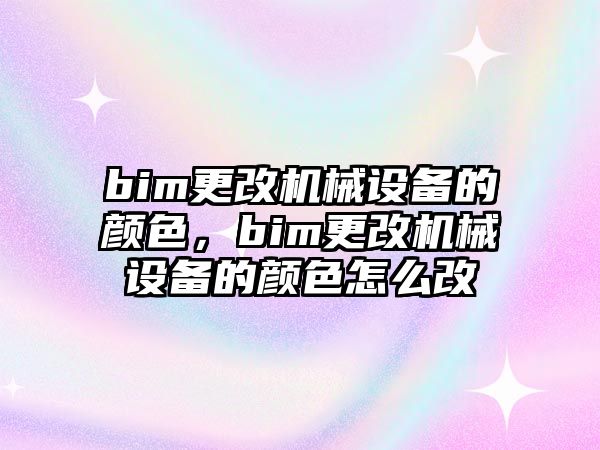 bim更改機械設(shè)備的顏色，bim更改機械設(shè)備的顏色怎么改