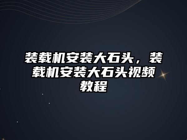 裝載機安裝大石頭，裝載機安裝大石頭視頻教程