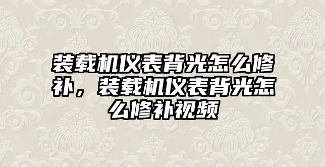 裝載機(jī)儀表背光怎么修補，裝載機(jī)儀表背光怎么修補視頻