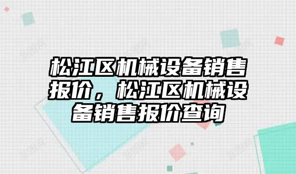 松江區(qū)機械設備銷售報價，松江區(qū)機械設備銷售報價查詢