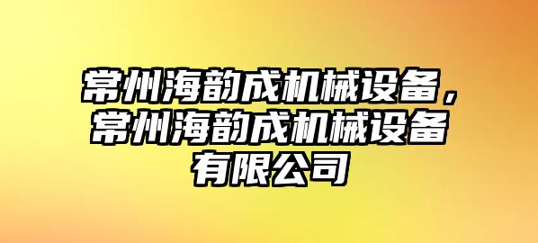 常州海韻成機械設(shè)備，常州海韻成機械設(shè)備有限公司