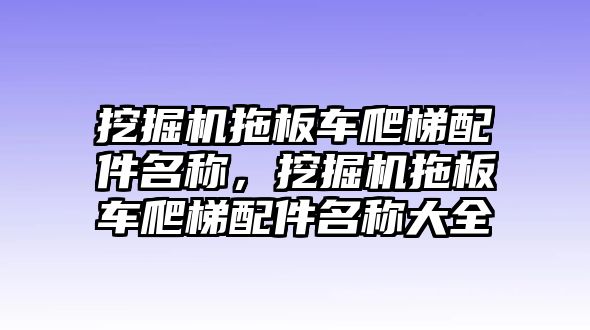 挖掘機(jī)拖板車爬梯配件名稱，挖掘機(jī)拖板車爬梯配件名稱大全