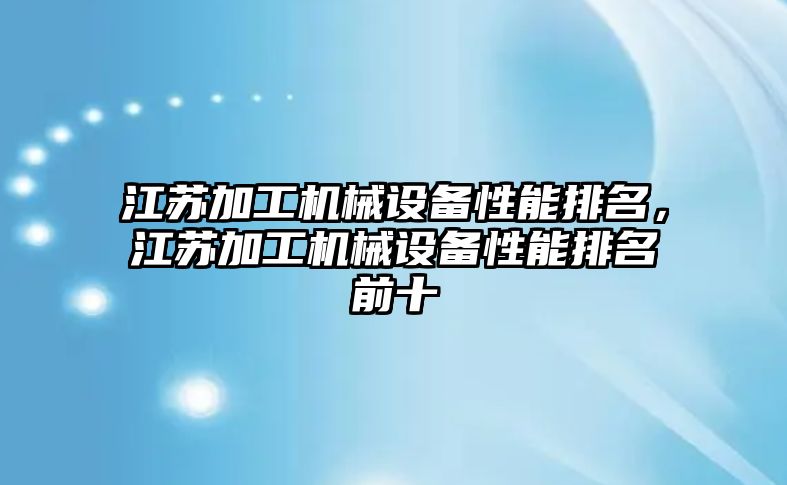 江蘇加工機械設備性能排名，江蘇加工機械設備性能排名前十