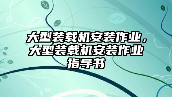 大型裝載機安裝作業(yè)，大型裝載機安裝作業(yè)指導(dǎo)書