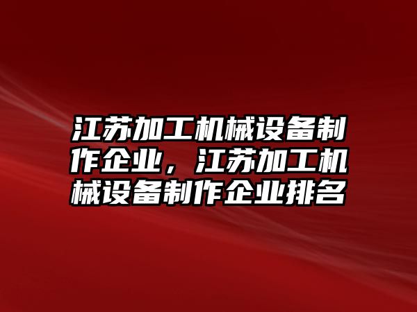 江蘇加工機械設備制作企業(yè)，江蘇加工機械設備制作企業(yè)排名