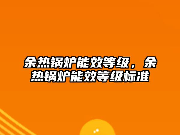 余熱鍋爐能效等級，余熱鍋爐能效等級標(biāo)準(zhǔn)