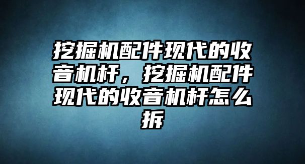 挖掘機配件現(xiàn)代的收音機桿，挖掘機配件現(xiàn)代的收音機桿怎么拆