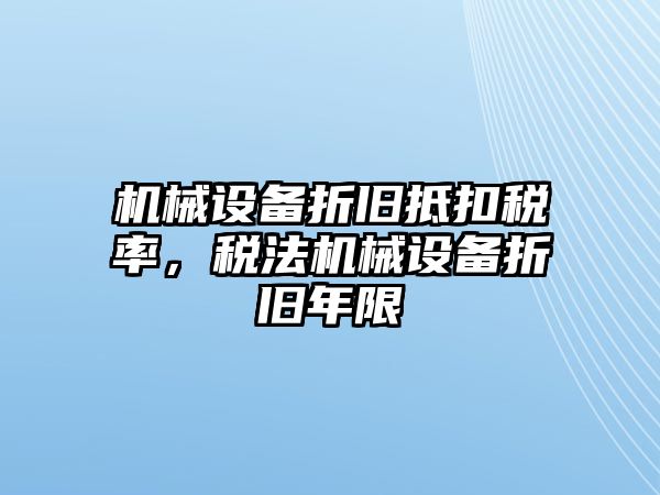 機械設備折舊抵扣稅率，稅法機械設備折舊年限