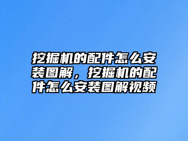 挖掘機的配件怎么安裝圖解，挖掘機的配件怎么安裝圖解視頻