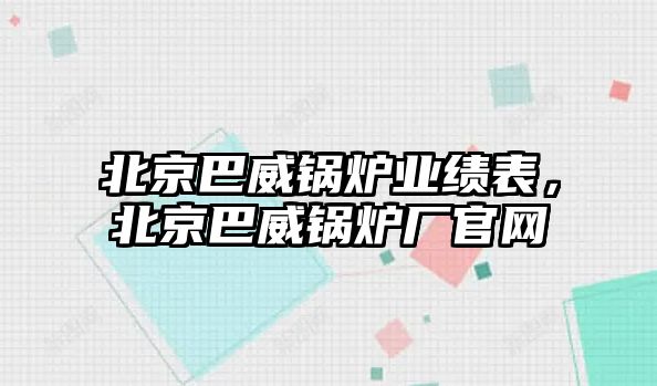 北京巴威鍋爐業(yè)績表，北京巴威鍋爐廠官網(wǎng)