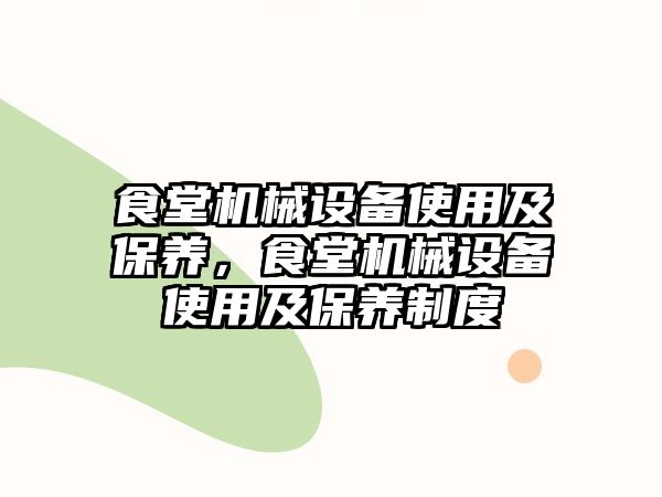 食堂機械設(shè)備使用及保養(yǎng)，食堂機械設(shè)備使用及保養(yǎng)制度